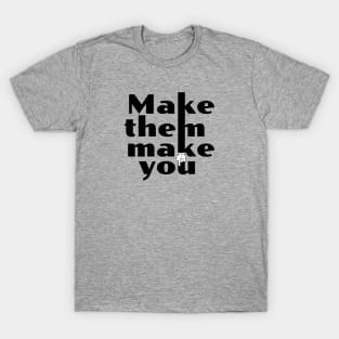 Make Them Make You T-Shirt